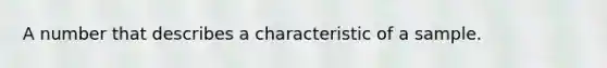 A number that describes a characteristic of a sample.