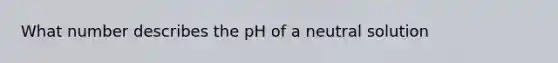 What number describes the pH of a neutral solution