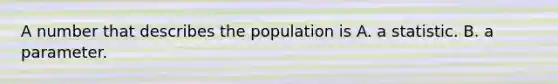 A number that describes the population is A. a statistic. B. a parameter.