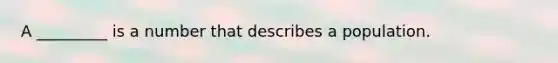 A _________ is a number that describes a population.