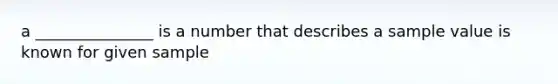 a _______________ is a number that describes a sample value is known for given sample