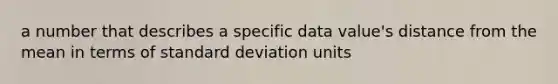 a number that describes a specific data value's distance from the mean in terms of <a href='https://www.questionai.com/knowledge/kqGUr1Cldy-standard-deviation' class='anchor-knowledge'>standard deviation</a> units