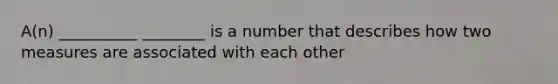 A(n) __________ ________ is a number that describes how two measures are associated with each other