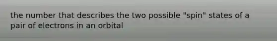 the number that describes the two possible "spin" states of a pair of electrons in an orbital