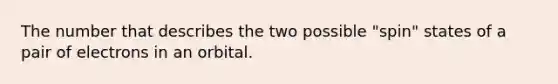 The number that describes the two possible "spin" states of a pair of electrons in an orbital.