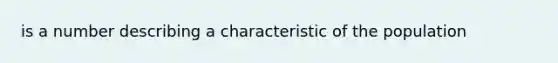 is a number describing a characteristic of the population