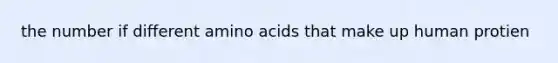 the number if different amino acids that make up human protien