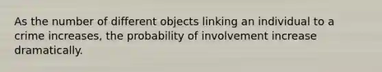 As the number of different objects linking an individual to a crime increases, the probability of involvement increase dramatically.