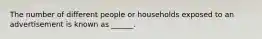 The number of different people or households exposed to an advertisement is known as ______.