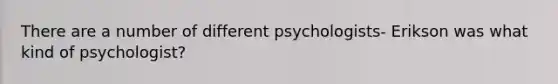 There are a number of different psychologists- Erikson was what kind of psychologist?