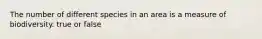 The number of different species in an area is a measure of biodiversity. true or false