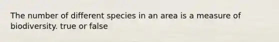 The number of different species in an area is a measure of biodiversity. true or false