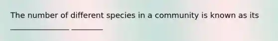 The number of different species in a community is known as its _______________ ________