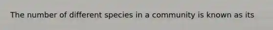 The number of different species in a community is known as its