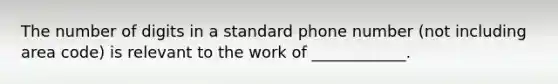 The number of digits in a standard phone number (not including area code) is relevant to the work of ____________.