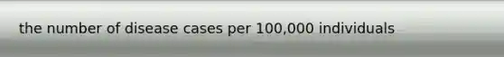 the number of disease cases per 100,000 individuals