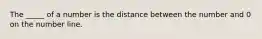 The _____ of a number is the distance between the number and 0 on the number line.