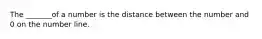 The _______of a number is the distance between the number and 0 on the number line.