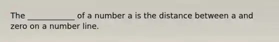 The ____________ of a number a is the distance between a and zero on a number line.