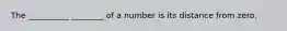 The __________ ________ of a number is its distance from zero.