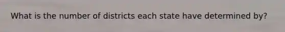 What is the number of districts each state have determined by?