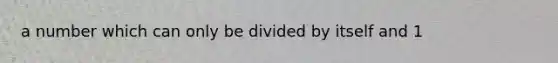 a number which can only be divided by itself and 1