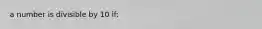 a number is divisible by 10 if: