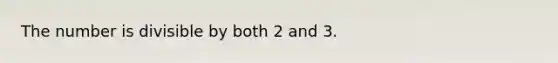 The number is divisible by both 2 and 3.