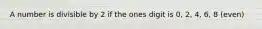A number is divisible by 2 if the ones digit is 0, 2, 4, 6, 8 (even)
