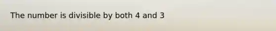 The number is divisible by both 4 and 3