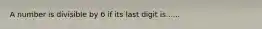 A number is divisible by 6 if its last digit is......