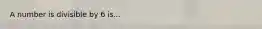 A number is divisible by 6 is...