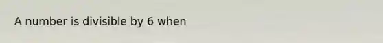A number is divisible by 6 when
