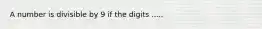 A number is divisible by 9 if the digits .....