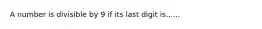 A number is divisible by 9 if its last digit is......