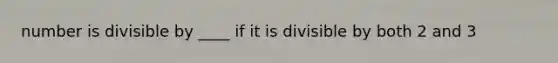 number is divisible by ____ if it is divisible by both 2 and 3