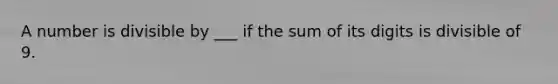 A number is divisible by ___ if the sum of its digits is divisible of 9.