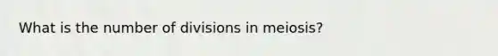 What is the number of divisions in meiosis?