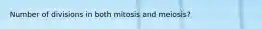 Number of divisions in both mitosis and meiosis?