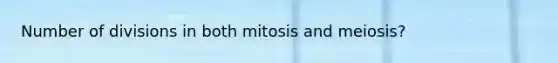 Number of divisions in both mitosis and meiosis?