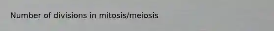 Number of divisions in mitosis/meiosis