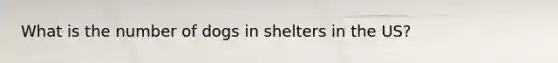 What is the number of dogs in shelters in the US?