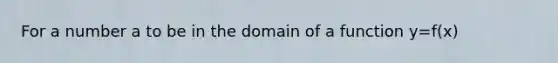 For a number a to be in the domain of a function y=f(x)