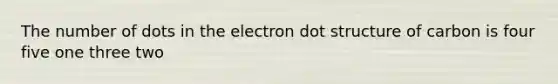 The number of dots in the electron dot structure of carbon is four five one three two