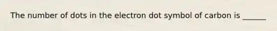 The number of dots in the electron dot symbol of carbon is ______