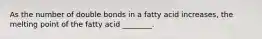 As the number of double bonds in a fatty acid increases, the melting point of the fatty acid ________.