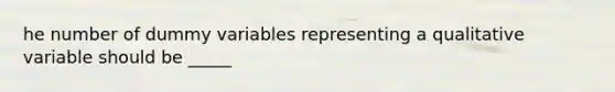 he number of dummy variables representing a qualitative variable should be _____