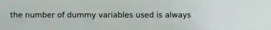 the number of dummy variables used is always