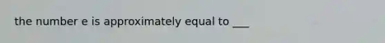 the number e is approximately equal to ___