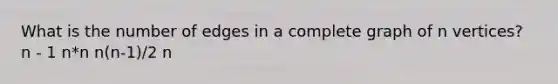 What is the number of edges in a complete graph of n vertices? n - 1 n*n n(n-1)/2 n
